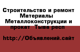 Строительство и ремонт Материалы - Металлоконструкции и прокат. Тыва респ.